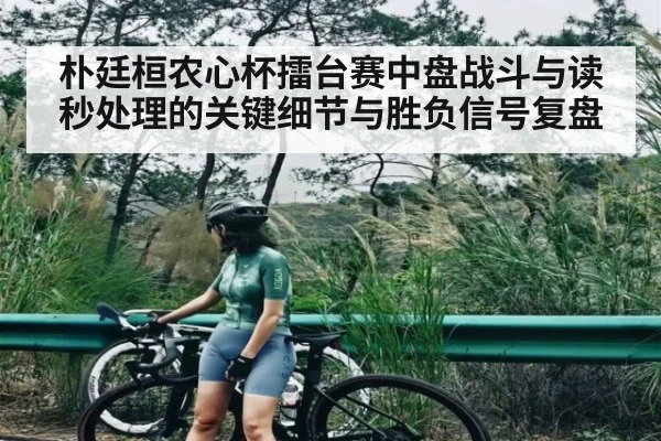 朴廷桓农心杯擂台赛中盘战斗与读秒处理的关键细节与胜负信号复盘 | kaiyun